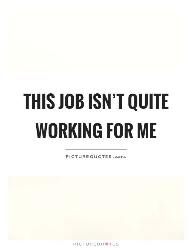 This job isn't quite working for me Picture Quote #1