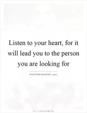 Listen to your heart, for it will lead you to the person you are looking for Picture Quote #1