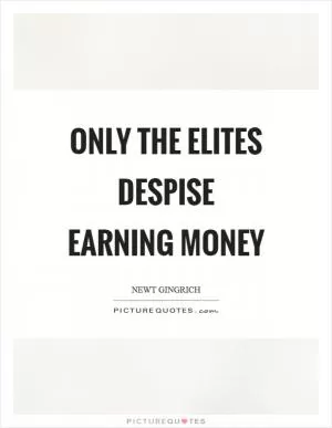 Only the elites despise earning money Picture Quote #1
