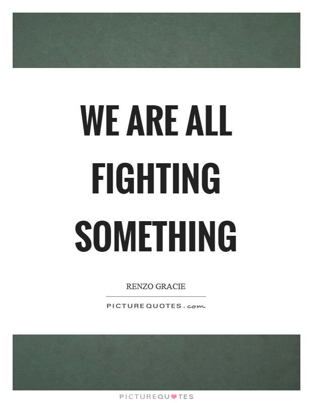 We are all fighting something Picture Quote #1