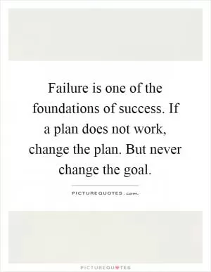 Failure is one of the foundations of success. If a plan does not work, change the plan. But never change the goal Picture Quote #1