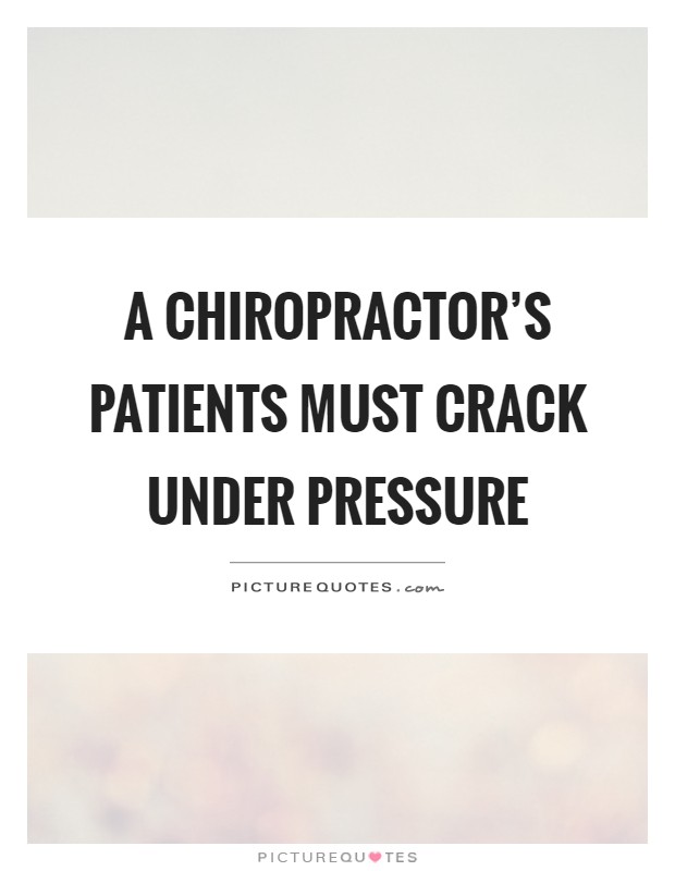 A chiropractor's patients must crack under pressure Picture Quote #1