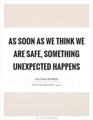 As soon as we think we are safe, something unexpected happens Picture Quote #1