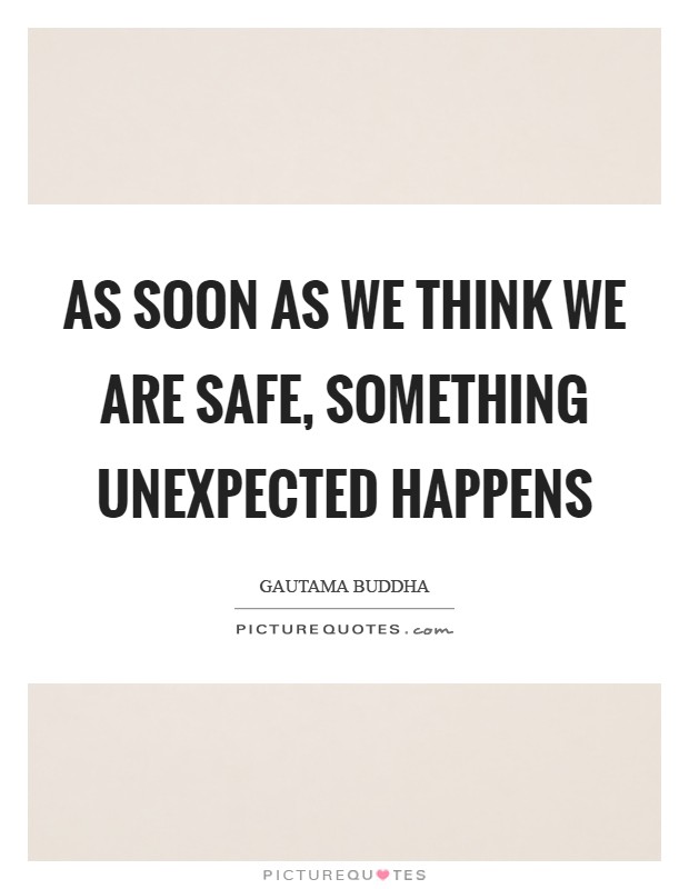 As soon as we think we are safe, something unexpected happens Picture Quote #1