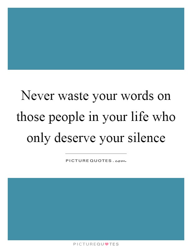 Never waste your words on those people in your life who only deserve your silence Picture Quote #1