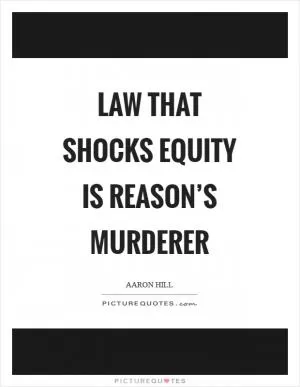 Law that shocks equity is reason’s murderer Picture Quote #1