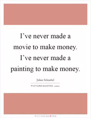 I’ve never made a movie to make money. I’ve never made a painting to make money Picture Quote #1