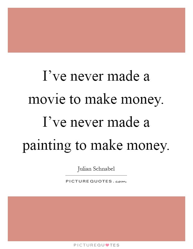 I've never made a movie to make money. I've never made a painting to make money Picture Quote #1