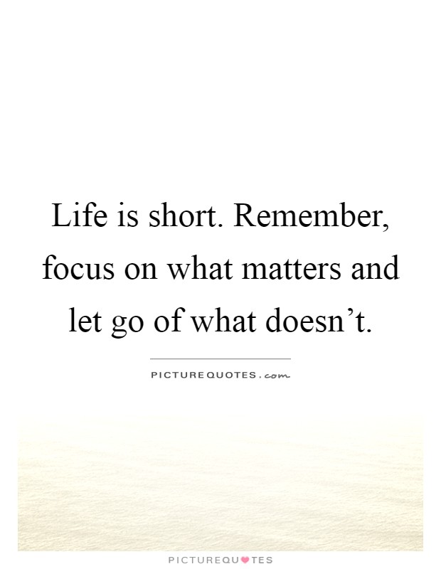 Life is short. Remember, focus on what matters and let go of what doesn't Picture Quote #1