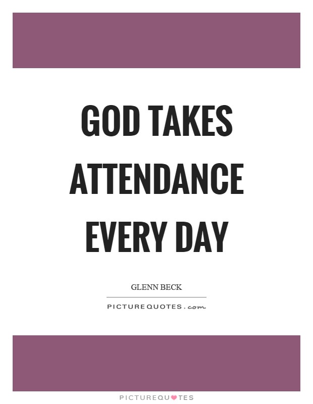 God takes attendance every day Picture Quote #1