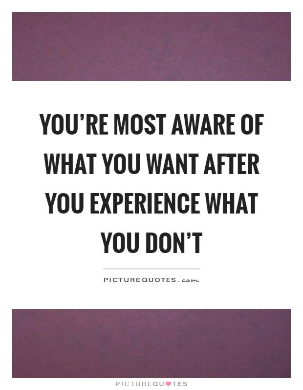 You're most aware of what you want after you experience what you don't Picture Quote #1