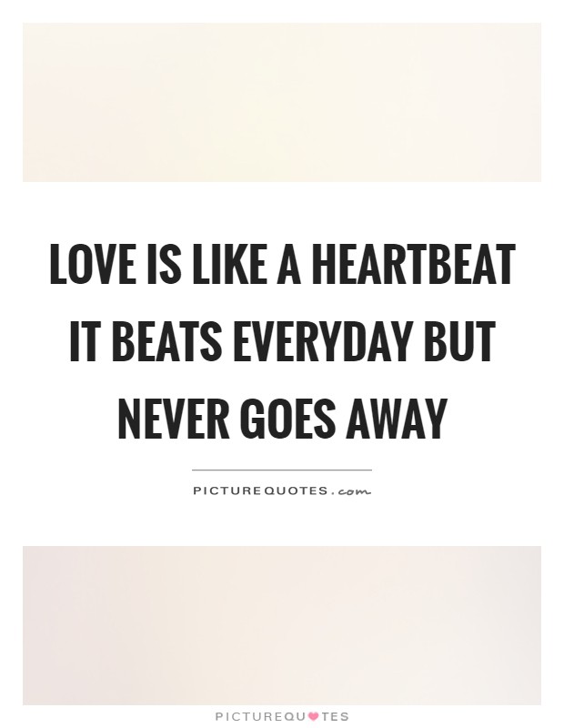 Love is like a heartbeat it beats everyday but never goes away Picture Quote #1