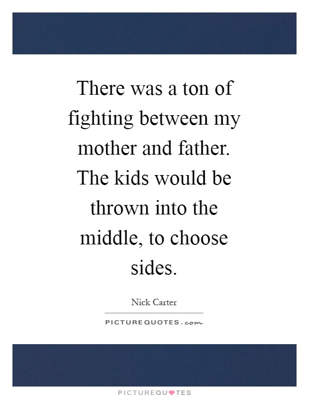 There was a ton of fighting between my mother and father. The kids would be thrown into the middle, to choose sides Picture Quote #1