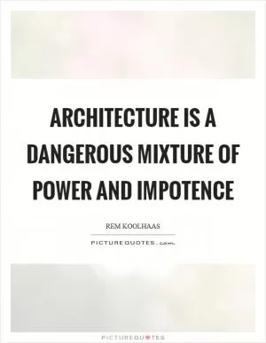 Architecture is a dangerous mixture of power and impotence Picture Quote #1