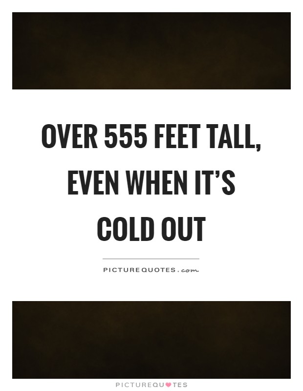 Over 555 feet tall, even when it's cold out Picture Quote #1