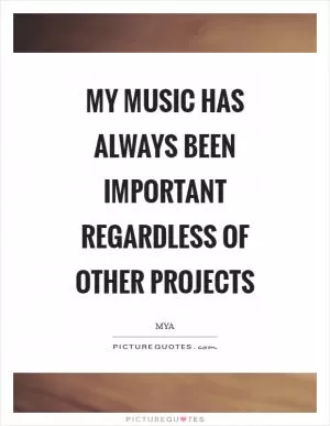 My music has always been important regardless of other projects Picture Quote #1
