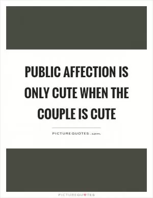 Public affection is only cute when the couple is cute Picture Quote #1