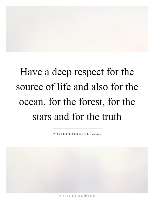 Have a deep respect for the source of life and also for the ocean, for the forest, for the stars and for the truth Picture Quote #1