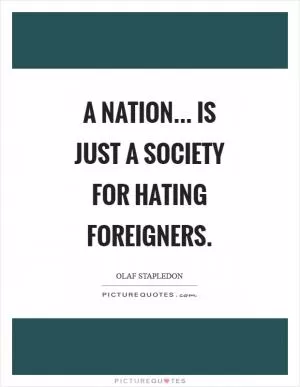 A nation... is just a society for hating foreigners Picture Quote #1