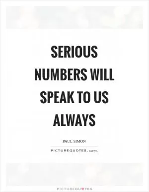 Serious numbers will speak to us always Picture Quote #1