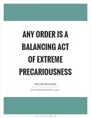 Any order is a balancing act of extreme precariousness Picture Quote #1