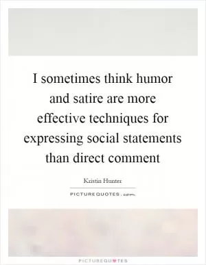 I sometimes think humor and satire are more effective techniques for expressing social statements than direct comment Picture Quote #1