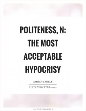 Politeness, n: The most acceptable hypocrisy Picture Quote #1