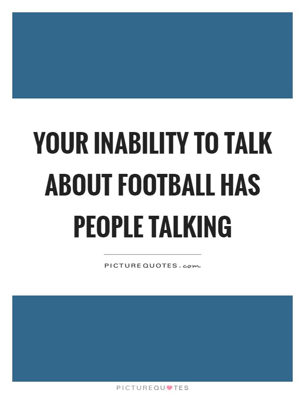 Your inability to talk about football has people talking Picture Quote #1