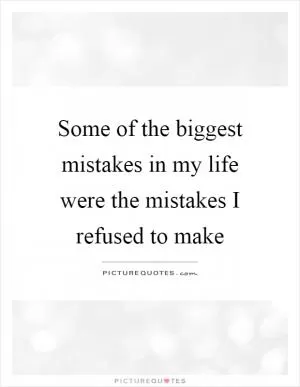 Some of the biggest mistakes in my life were the mistakes I refused to make Picture Quote #1