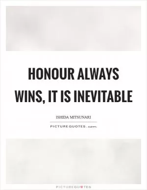 Honour always wins, it is inevitable Picture Quote #1