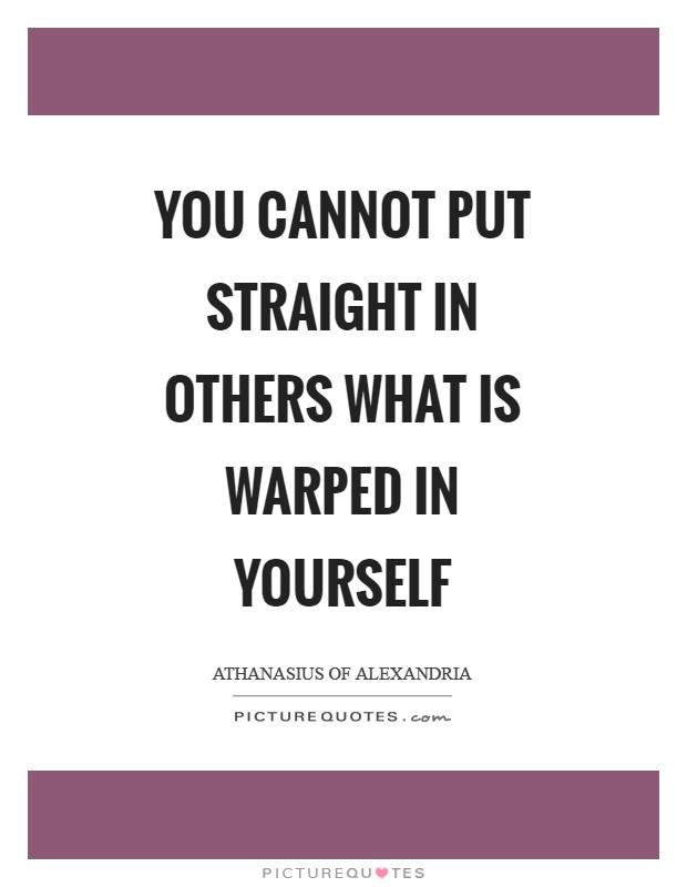 You cannot put straight in others what is warped in yourself Picture Quote #1