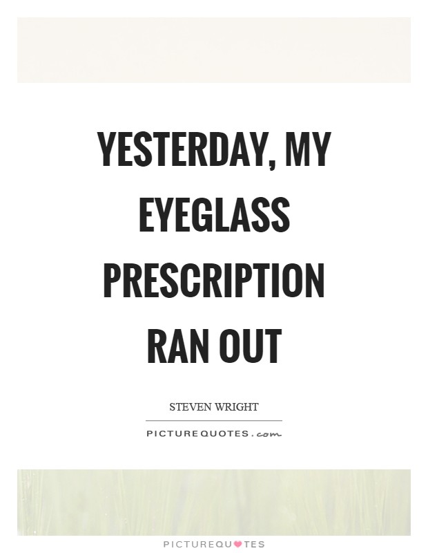 Yesterday, my eyeglass prescription ran out Picture Quote #1