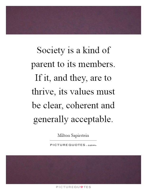 Society is a kind of parent to its members. If it, and they, are to thrive, its values must be clear, coherent and generally acceptable Picture Quote #1