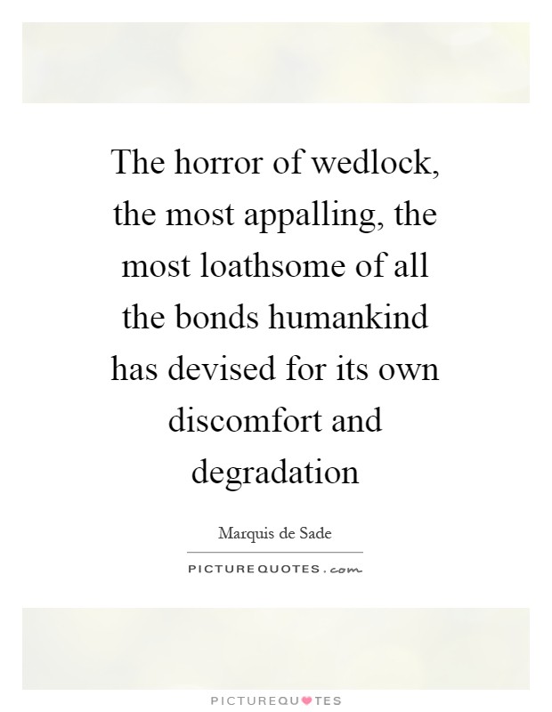 The horror of wedlock, the most appalling, the most loathsome of all the bonds humankind has devised for its own discomfort and degradation Picture Quote #1