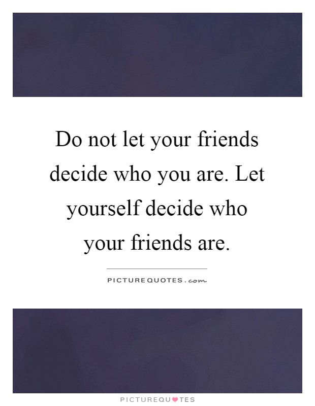 Do not let your friends decide who you are. Let yourself decide who your friends are Picture Quote #1