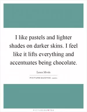 I like pastels and lighter shades on darker skins. I feel like it lifts everything and accentuates being chocolate Picture Quote #1
