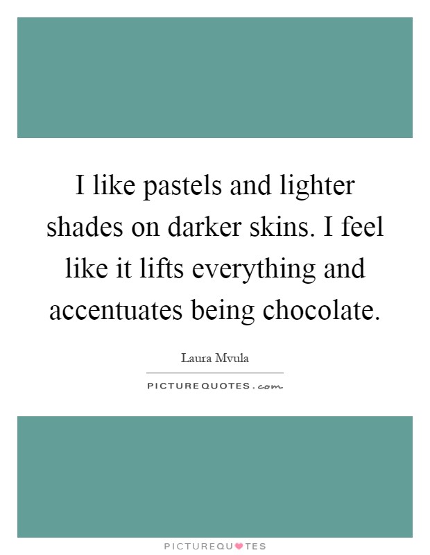 I like pastels and lighter shades on darker skins. I feel like it lifts everything and accentuates being chocolate Picture Quote #1