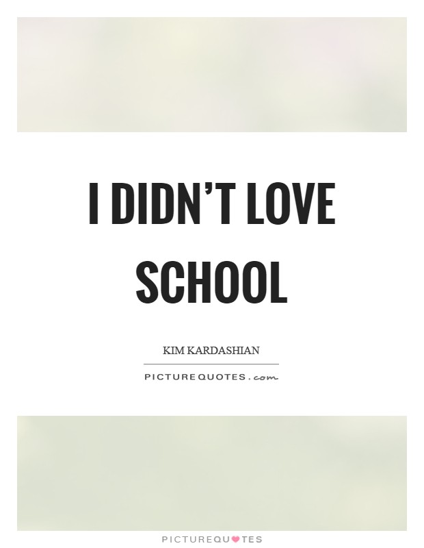 I didn't love school Picture Quote #1