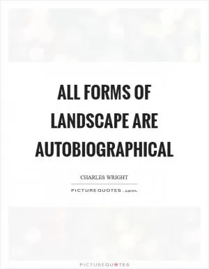 All forms of landscape are autobiographical Picture Quote #1