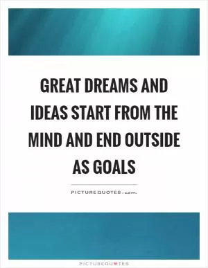 Great dreams and ideas start from the mind and end outside as goals Picture Quote #1