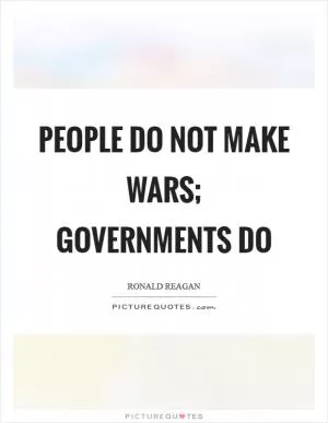 People do not make wars; governments do Picture Quote #1