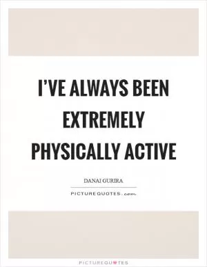 I’ve always been extremely physically active Picture Quote #1