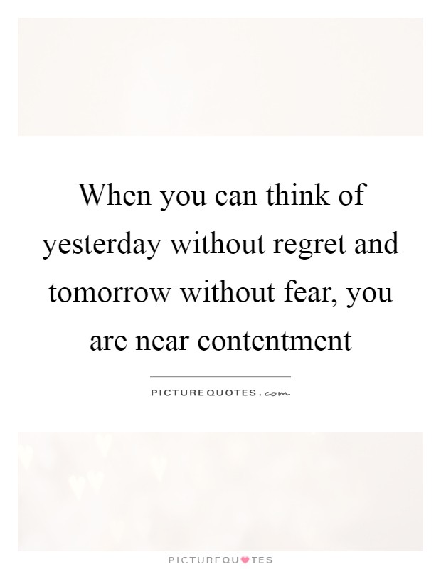 When you can think of yesterday without regret and tomorrow without fear, you are near contentment Picture Quote #1