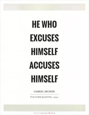 He who excuses himself accuses himself Picture Quote #1