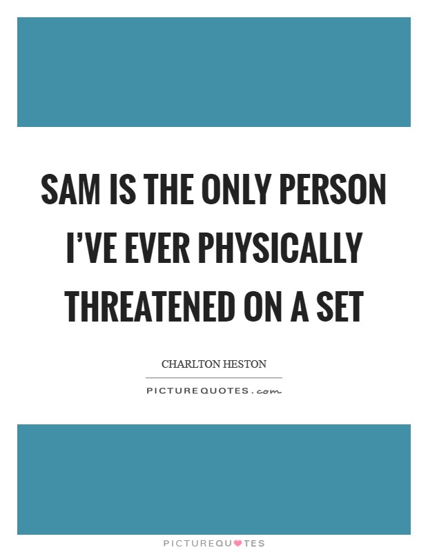 Sam is the only person I've ever physically threatened on a set Picture Quote #1