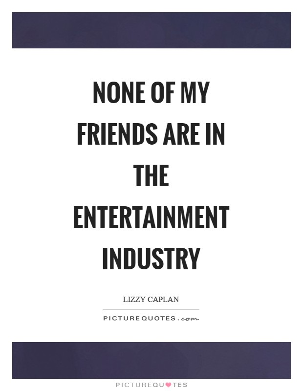 None of my friends are in the entertainment industry Picture Quote #1