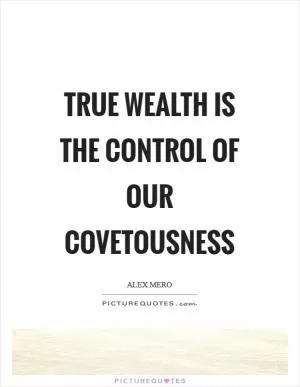 True wealth is the control of our covetousness Picture Quote #1