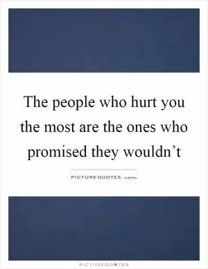 The people who hurt you the most are the ones who promised they wouldn’t Picture Quote #1