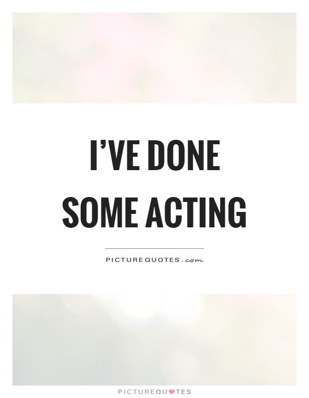 I've done some acting Picture Quote #1
