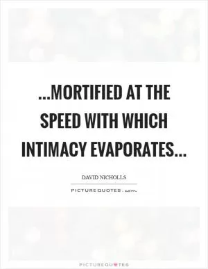 …mortified at the speed with which intimacy evaporates… Picture Quote #1